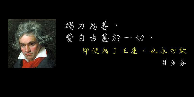  「竭力為善，愛自由甚於一切，即使為了王座，也永不欺。」——貝多芬